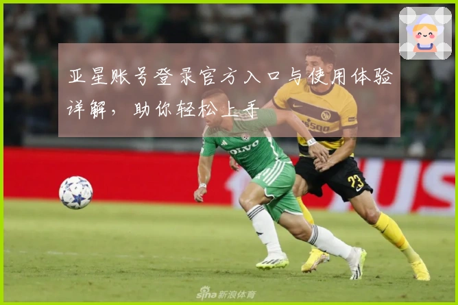 亚星账号登录官方入口与使用体验详解，助你轻松上手