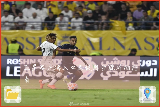 亚星客户端入口及使用步骤详细指南