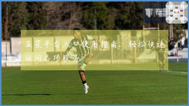亚星平台入口使用指南：轻松快速访问各项服务