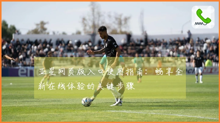 亚星网页版入口使用指南：畅享全新在线体验的关键步骤