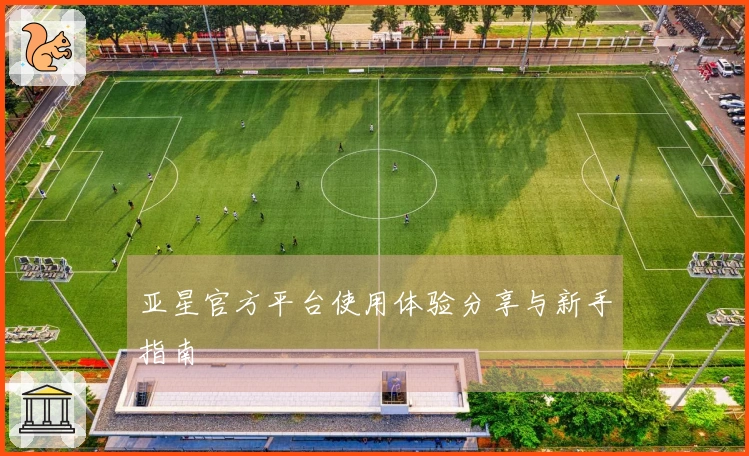 亚星官方平台使用体验分享与新手指南