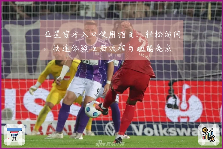 亚星官方入口使用指南：轻松访问，快速体验注册流程与功能亮点