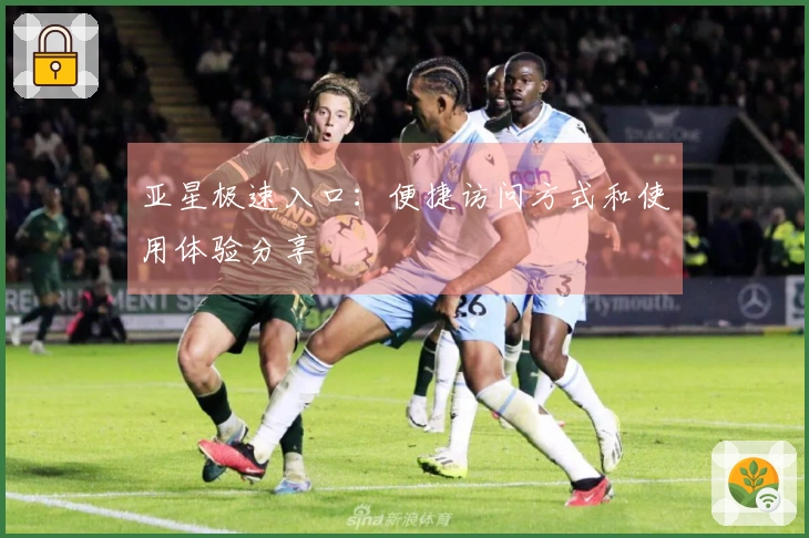 亚星极速入口：便捷访问方式和使用体验分享