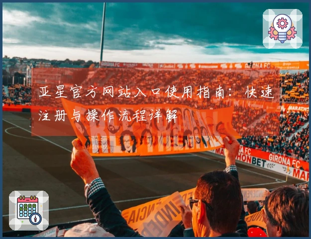 亚星官方网站入口使用指南：快速注册与操作流程详解